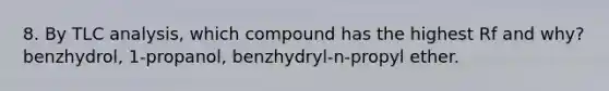 8. By TLC analysis, which compound has the highest Rf and why? benzhydrol, 1-propanol, benzhydryl-n-propyl ether.