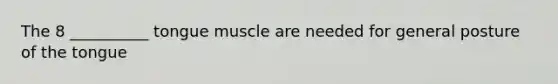 The 8 __________ tongue muscle are needed for general posture of the tongue