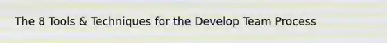 The 8 Tools & Techniques for the Develop Team Process