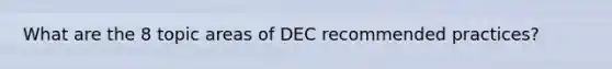 What are the 8 topic areas of DEC recommended practices?