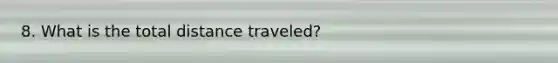 8. What is the total distance traveled?