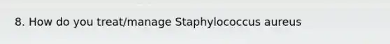 8. How do you treat/manage Staphylococcus aureus