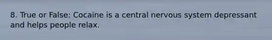 8. True or False: Cocaine is a central nervous system depressant and helps people relax.