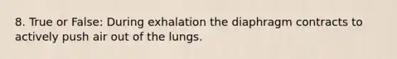 8. True or False: During exhalation the diaphragm contracts to actively push air out of the lungs.