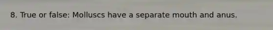 8. True or false: Molluscs have a separate mouth and anus.