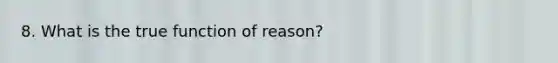 8. What is the true function of reason?