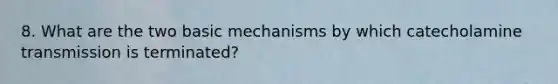 8. What are the two basic mechanisms by which catecholamine transmission is terminated?