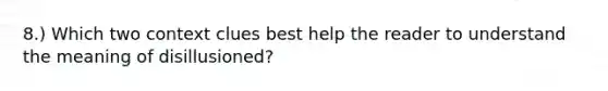 8.) Which two context clues best help the reader to understand the meaning of disillusioned?