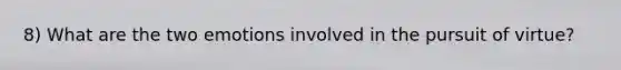 8) What are the two emotions involved in the pursuit of virtue?