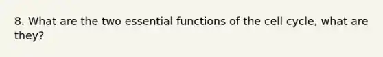 8. What are the two essential functions of the <a href='https://www.questionai.com/knowledge/keQNMM7c75-cell-cycle' class='anchor-knowledge'>cell cycle</a>, what are they?