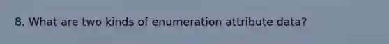 8. What are two kinds of enumeration attribute data?