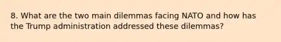 8. What are the two main dilemmas facing NATO and how has the Trump administration addressed these dilemmas?