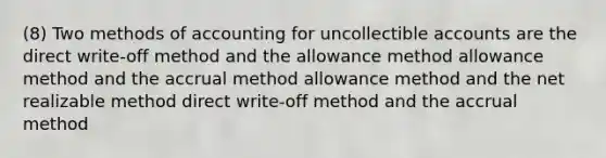 (8) Two methods of accounting for uncollectible accounts are the direct write-off method and the allowance method allowance method and the accrual method allowance method and the net realizable method direct write-off method and the accrual method