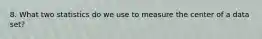 8. What two statistics do we use to measure the center of a data set?