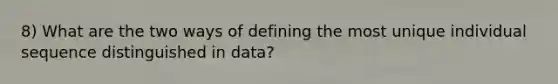 8) What are the two ways of defining the most unique individual sequence distinguished in data?