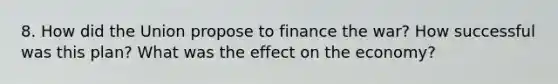 8. How did the Union propose to finance the war? How successful was this plan? What was the effect on the economy?