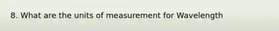 8. What are the units of measurement for Wavelength