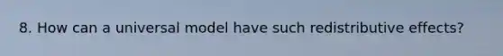 8. How can a universal model have such redistributive effects?