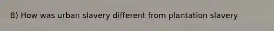 8) How was urban slavery different from plantation slavery