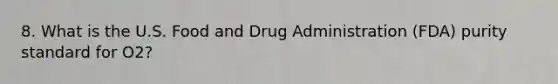 8. What is the U.S. Food and Drug Administration (FDA) purity standard for O2?