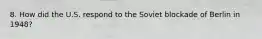 8. How did the U.S. respond to the Soviet blockade of Berlin in 1948?