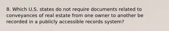 8. Which U.S. states do not require documents related to conveyances of real estate from one owner to another be recorded in a publicly accessible records system?