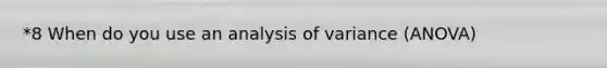 *8 When do you use an analysis of variance (ANOVA)