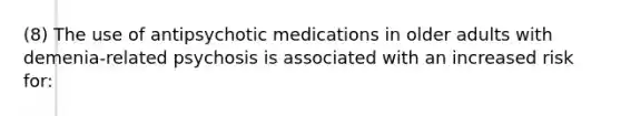 (8) The use of antipsychotic medications in older adults with demenia-related psychosis is associated with an increased risk for: