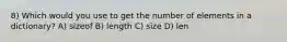 8) Which would you use to get the number of elements in a dictionary? A) sizeof B) length C) size D) len