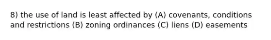 8) the use of land is least affected by (A) covenants, conditions and restrictions (B) zoning ordinances (C) liens (D) easements