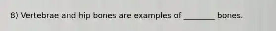 8) Vertebrae and hip bones are examples of ________ bones.