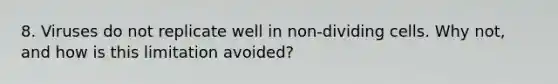 8. Viruses do not replicate well in non-dividing cells. Why not, and how is this limitation avoided?