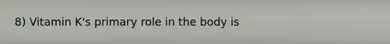 8) Vitamin K's primary role in the body is