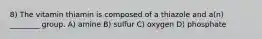 8) The vitamin thiamin is composed of a thiazole and a(n) ________ group. A) amine B) sulfur C) oxygen D) phosphate