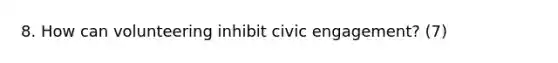 8. How can volunteering inhibit civic engagement? (7)