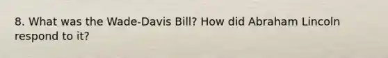 8. What was the Wade-Davis Bill? How did Abraham Lincoln respond to it?