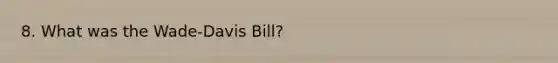 8. What was the Wade-Davis Bill?