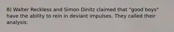 8) Walter Reckless and Simon Dinitz claimed that "good boys" have the ability to rein in deviant impulses. They called their analysis: