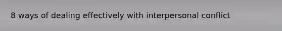 8 ways of dealing effectively with interpersonal conflict
