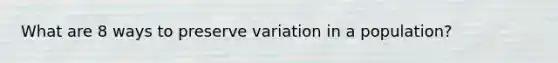 What are 8 ways to preserve variation in a population?