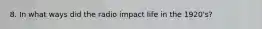 8. In what ways did the radio impact life in the 1920's?
