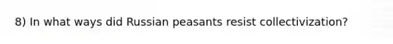 8) In what ways did Russian peasants resist collectivization?