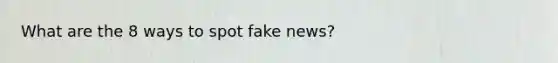 What are the 8 ways to spot fake news?