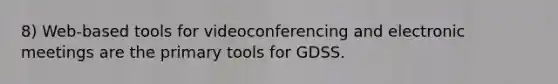 8) Web-based tools for videoconferencing and electronic meetings are the primary tools for GDSS.