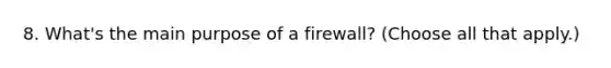 8. What's the main purpose of a firewall? (Choose all that apply.)