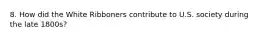 8. How did the White Ribboners contribute to U.S. society during the late 1800s?