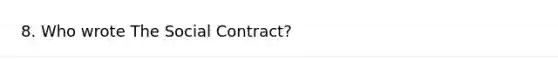 8. Who wrote The Social Contract?