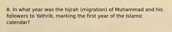 8. In what year was the hijrah (migration) of Muhammad and his followers to Yathrib, marking the first year of the Islamic calendar?