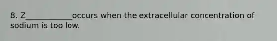 8. Z____________occurs when the extracellular concentration of sodium is too low.