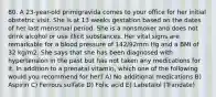 80. A 23-year-old primigravida comes to your office for her initial obstetric visit. She is at 13 weeks gestation based on the dates of her last menstrual period. She is a nonsmoker and does not drink alcohol or use illicit substances. Her vital signs are remarkable for a blood pressure of 142/92mm Hg and a BMI of 32 kg/m2. She says that she has been diagnosed with hypertension in the past but has not taken any medications for it. In addition to a prenatal vitamin, which one of the following would you recommend for her? A) No additional medications B) Aspirin C) Ferrous sulfate D) Folic acid E) Labetalol (Trandate)